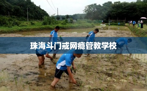 珠海斗门戒网瘾管教学校