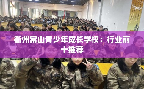 衢州常山青少年成长学校：行业前十推荐