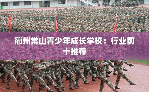 衢州常山青少年成长学校：行业前十推荐