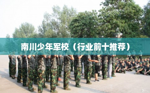 南川少年军校(行业前十推荐) 南川少年军校(行业前十推荐)