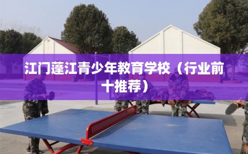 江门蓬江青少年教育学校（行业前十推荐）