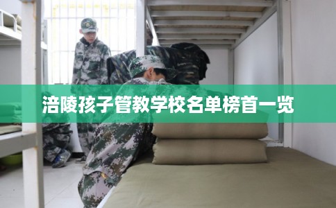 涪陵孩子管教学校名单榜首一览
