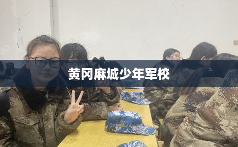 黄冈麻城少年军校 黄冈麻城少年军校
