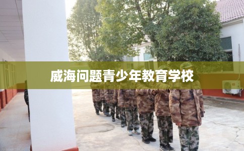 威海问题青少年教育学校