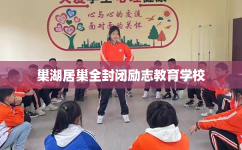 巢湖居巢全封闭励志教育学校 巢湖居巢全封闭励志教育学校