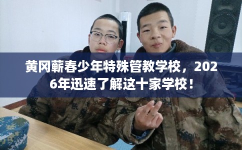 黄冈蕲春少年特殊管教学校,2026年迅速了解这十家学校! 黄冈蕲春少年特殊管教学校,2026年迅速了解这十家学校!