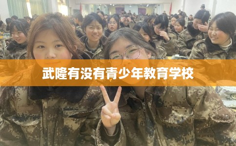武隆有没有青少年教育学校 武隆有没有青少年教育学校