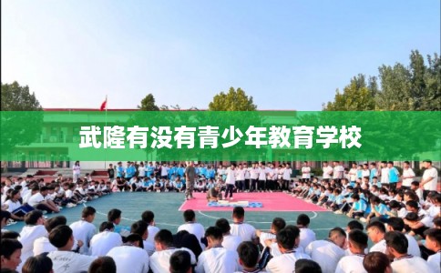 武隆有没有青少年教育学校 武隆有没有青少年教育学校