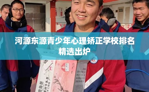 河源东源青少年心理矫正学校排名精选出炉