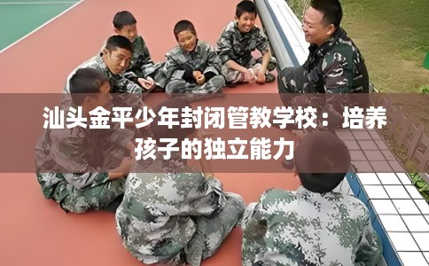 汕头金平少年封闭管教学校：培养孩子的独立能力