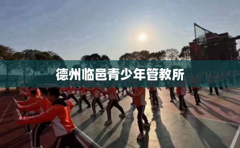 德州临邑青少年管教所