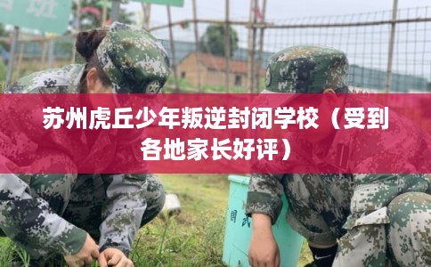苏州虎丘少年叛逆封闭学校（受到各地家长好评）