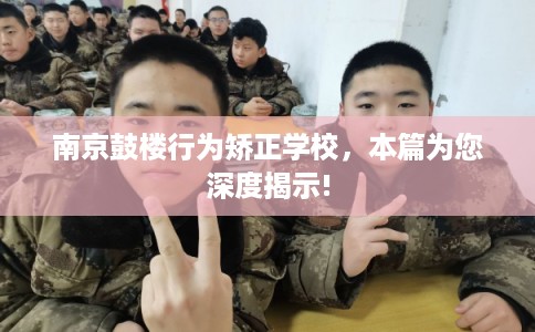 南京鼓楼行为矫正学校，本篇为您深度揭示!