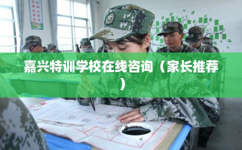 嘉兴特训学校在线咨询（家长推荐）