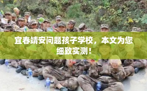 宜春靖安问题孩子学校，本文为您细致实测！
