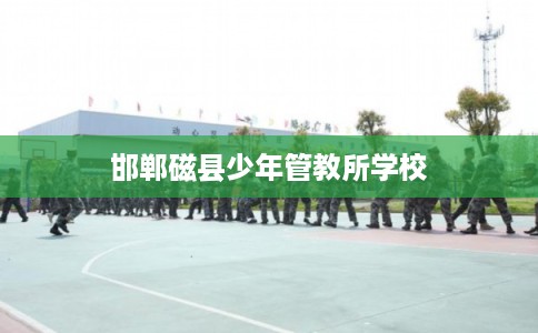 邯郸磁县少年管教所学校