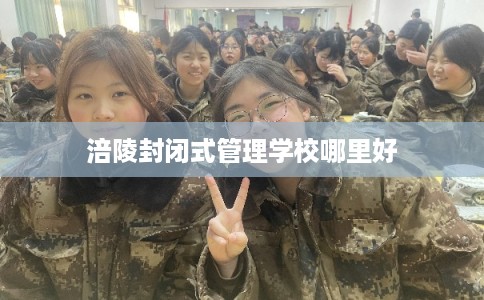 涪陵封闭式管理学校哪里好
