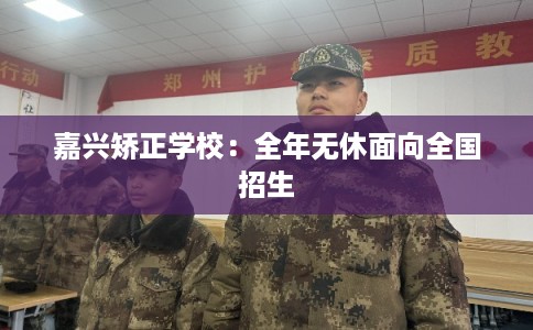 嘉兴矫正学校：全年无休面向全国招生
