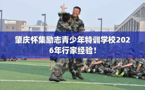 肇庆怀集励志青少年特训学校2026年行家经验！