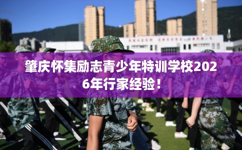 肇庆怀集励志青少年特训学校2026年行家经验！