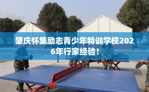 肇庆怀集励志青少年特训学校2026年行家经验！