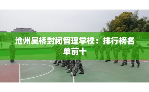 沧州吴桥封闭管理学校：排行榜名单前十