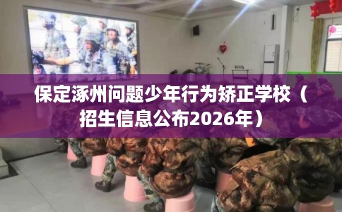 保定涿州问题少年行为矫正学校（招生信息公布2026年）