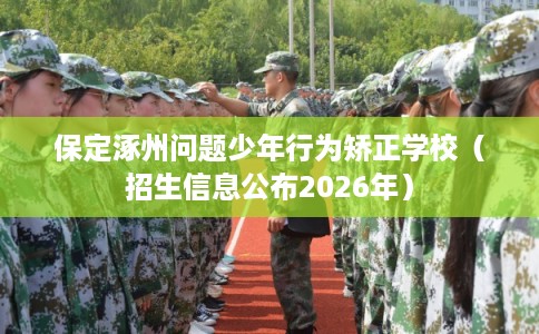 保定涿州问题少年行为矫正学校（招生信息公布2026年）