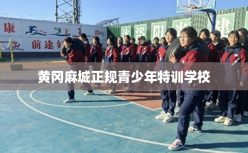 黄冈麻城正规青少年特训学校