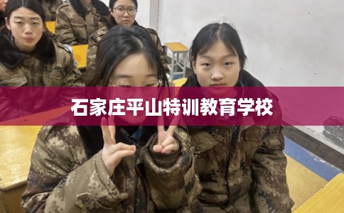 石家庄平山特训教育学校