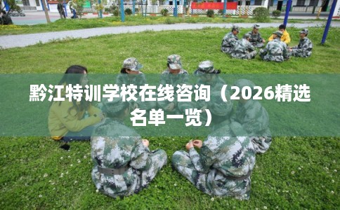 黔江特训学校在线咨询（2026精选名单一览）