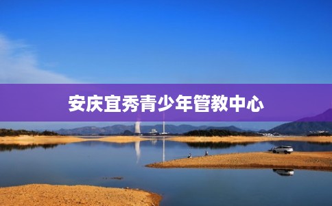 安庆宜秀青少年管教中心