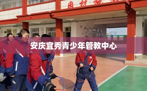 安庆宜秀青少年管教中心