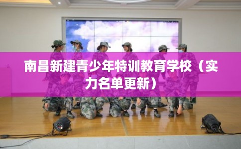 南昌新建青少年特训教育学校（实力名单更新）