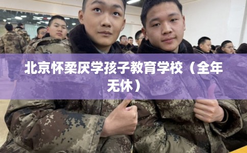 北京怀柔厌学孩子教育学校（全年无休）