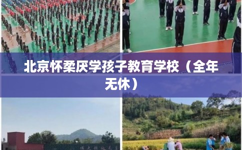 北京怀柔厌学孩子教育学校（全年无休）