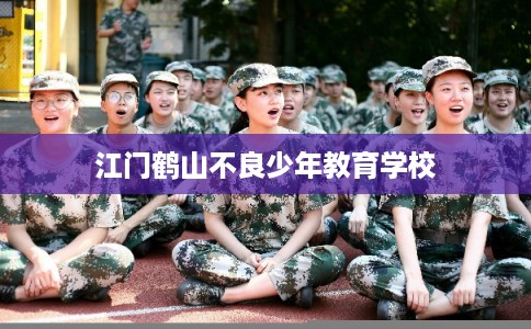 江门鹤山不良少年教育学校