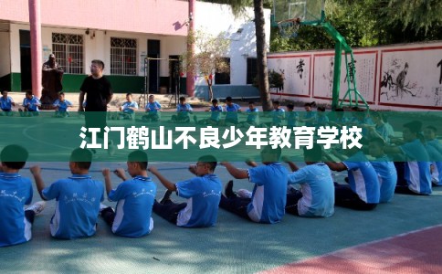 江门鹤山不良少年教育学校