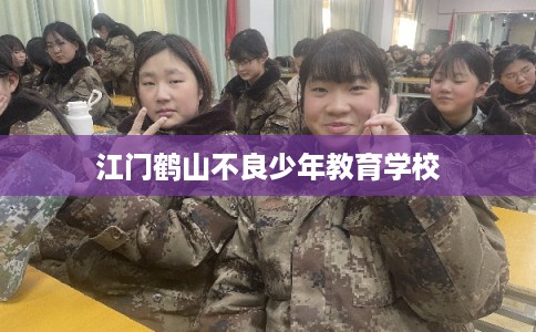 江门鹤山不良少年教育学校