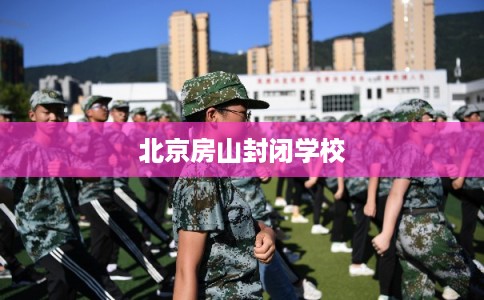 北京房山封闭学校 北京房山封闭学校