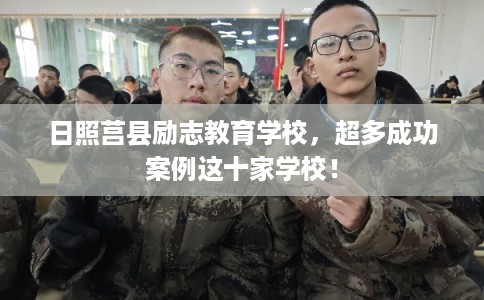 日照莒县励志教育学校，超多成功案例这十家学校！