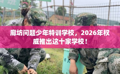 廊坊问题少年特训学校,2026年权威推出这十家学校! 廊坊问题少年特训学校,2026年权威推出这十家学校!
