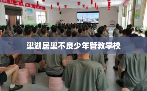 巢湖居巢不良少年管教学校