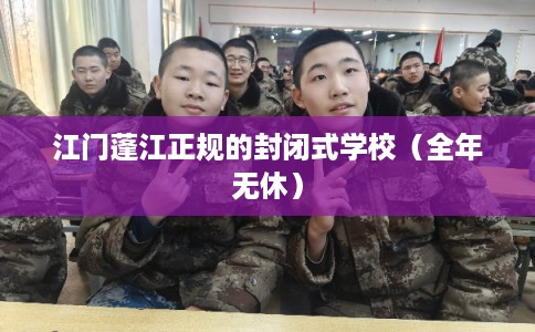 江门蓬江正规的封闭式学校(全年无休) 江门蓬江正规的封闭式学校(全年无休)