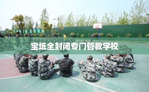 宝坻全封闭专门管教学校