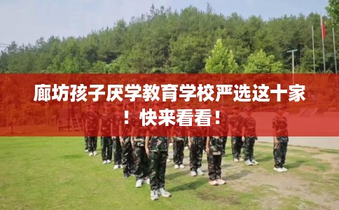 廊坊孩子厌学教育学校严选这十家！快来看看！