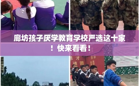 廊坊孩子厌学教育学校严选这十家！快来看看！