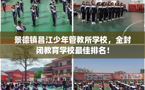 景德镇昌江少年管教所学校，全封闭教育学校最佳排名！