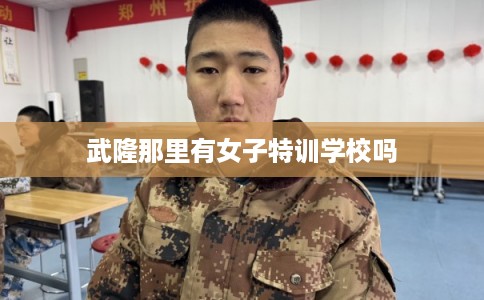 武隆那里有女子特训学校吗