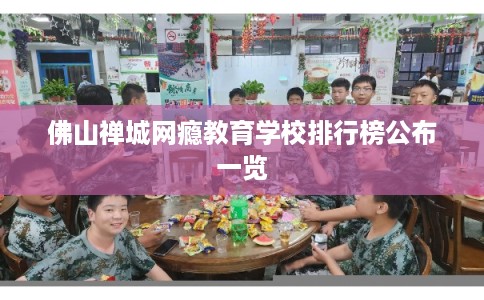佛山禅城网瘾教育学校排行榜公布一览